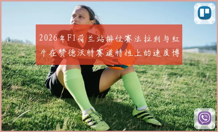 2026年F1荷兰站排位赛法拉利与红牛在赞德沃特赛道特性上的速度博弈深度解析