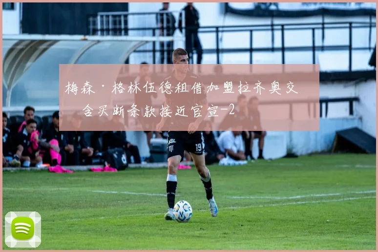 梅森·格林伍德租借加盟拉齐奥交易含买断条款接近官宣