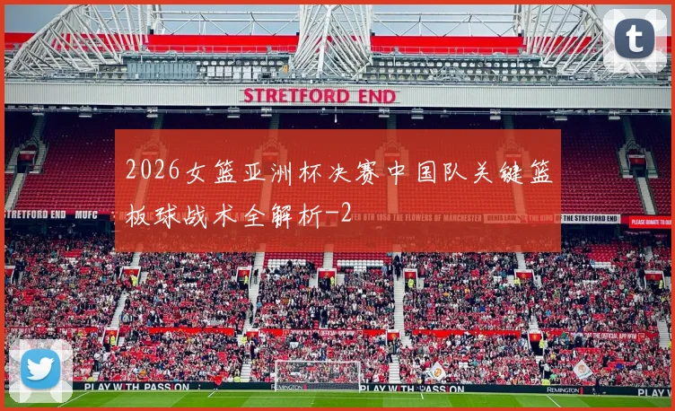 2026女篮亚洲杯决赛中国队关键篮板球战术全解析