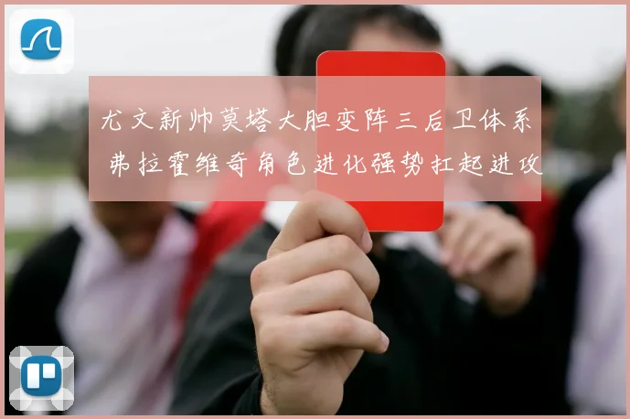 尤文新帅莫塔大胆变阵三后卫体系 弗拉霍维奇角色进化强势扛起进攻大旗