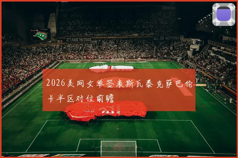 2026美网女单签表斯瓦泰克萨巴伦卡半区对位前瞻