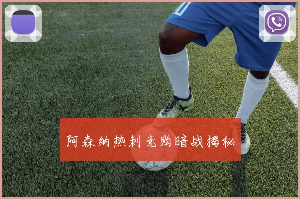 阿森纳热刺竞购暗战揭秘