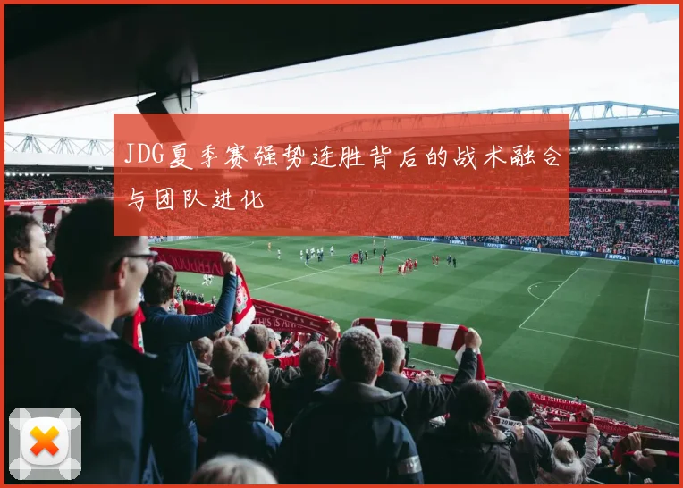 JDG夏季赛强势连胜背后的战术融合与团队进化