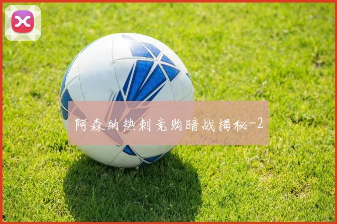 阿森纳热刺竞购暗战揭秘