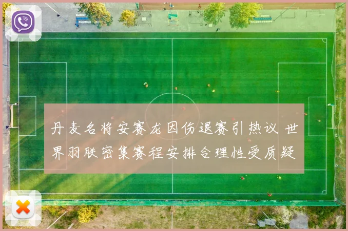丹麦名将安赛龙因伤退赛引热议 世界羽联密集赛程安排合理性受质疑