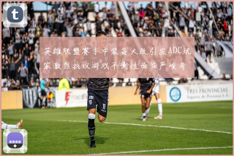 英雄联盟赛季中装备大改引发ADC玩家激烈抗议游戏平衡性面临严峻考验