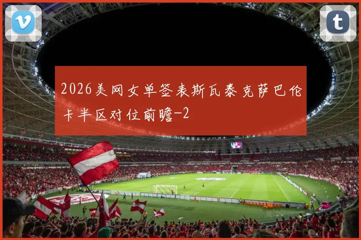 2026美网女单签表斯瓦泰克萨巴伦卡半区对位前瞻